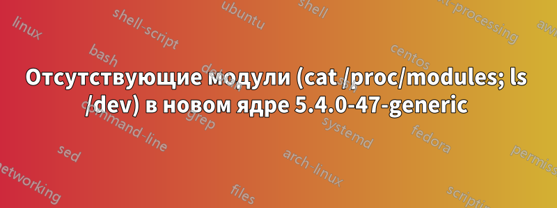 Отсутствующие модули (cat /proc/modules; ls /dev) в новом ядре 5.4.0-47-generic