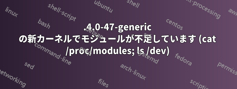 5.4.0-47-generic の新カーネルでモジュールが不足しています (cat /proc/modules; ls /dev)