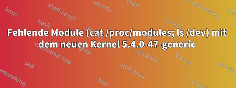 Fehlende Module (cat /proc/modules; ls /dev) mit dem neuen Kernel 5.4.0-47-generic