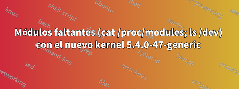 Módulos faltantes (cat /proc/modules; ls /dev) con el nuevo kernel 5.4.0-47-generic