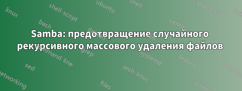 Samba: предотвращение случайного рекурсивного массового удаления файлов