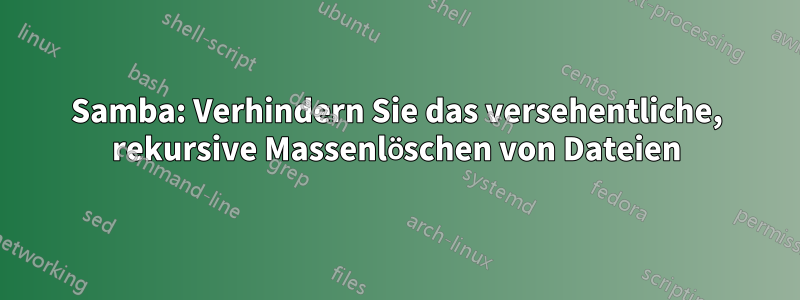 Samba: Verhindern Sie das versehentliche, rekursive Massenlöschen von Dateien