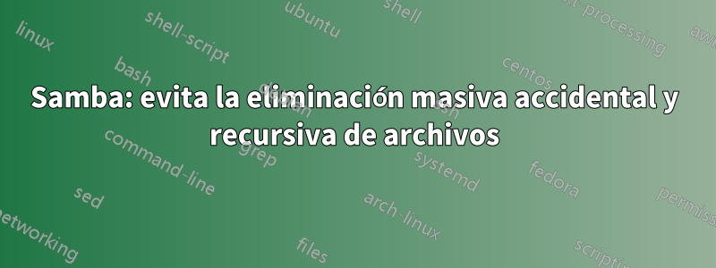 Samba: evita la eliminación masiva accidental y recursiva de archivos