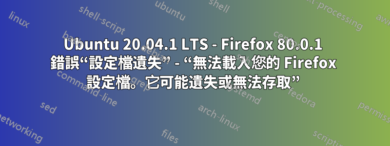 Ubuntu 20.04.1 LTS - Firefox 80.0.1 錯誤“設定檔遺失” - “無法載入您的 Firefox 設定檔。它可能遺失或無法存取”