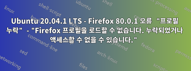 Ubuntu 20.04.1 LTS - Firefox 80.0.1 오류 "프로필 누락" - "Firefox 프로필을 로드할 수 없습니다. 누락되었거나 액세스할 수 없을 수 있습니다."