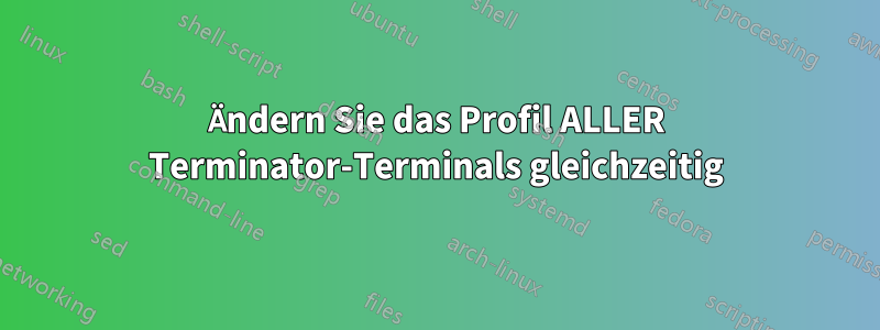 Ändern Sie das Profil ALLER Terminator-Terminals gleichzeitig
