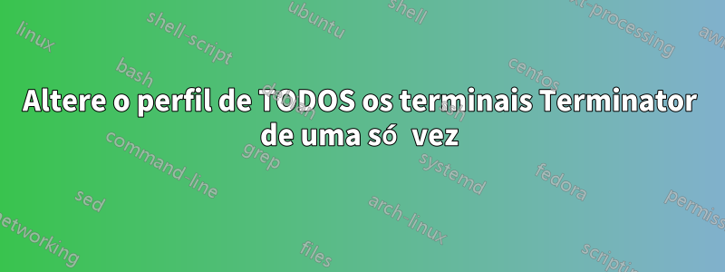 Altere o perfil de TODOS os terminais Terminator de uma só vez