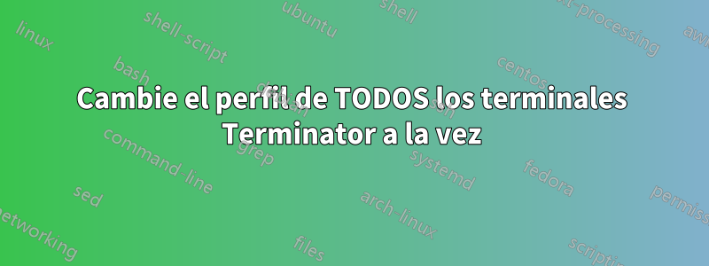 Cambie el perfil de TODOS los terminales Terminator a la vez