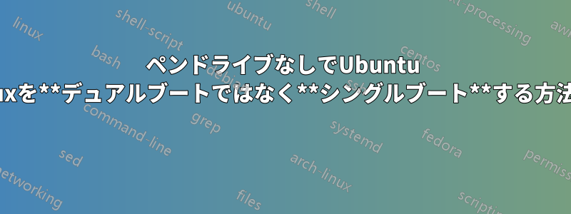 ペンドライブなしでUbuntu Linuxを**デュアルブートではなく**シングルブート**する方法は? 