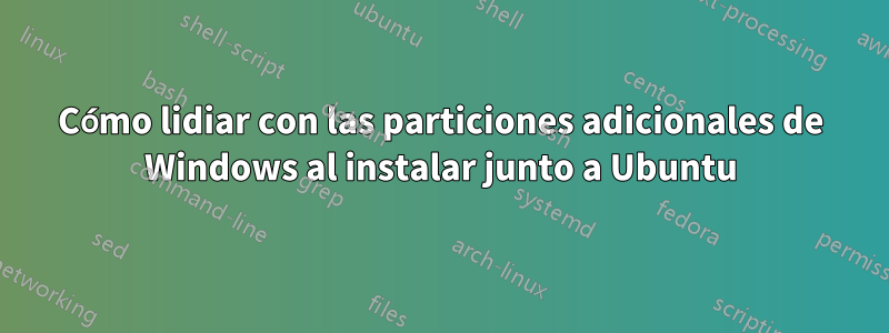 Cómo lidiar con las particiones adicionales de Windows al instalar junto a Ubuntu