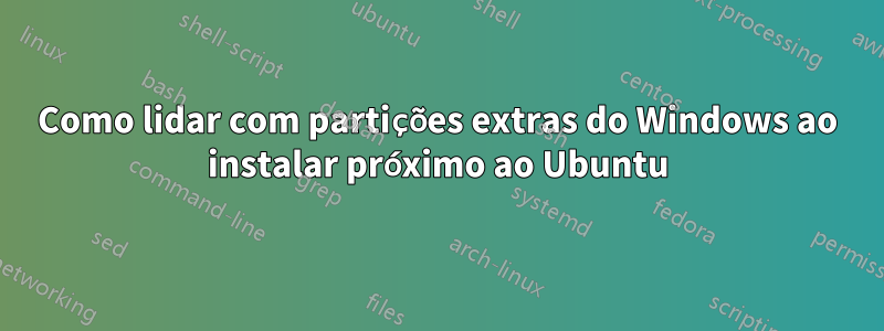 Como lidar com partições extras do Windows ao instalar próximo ao Ubuntu