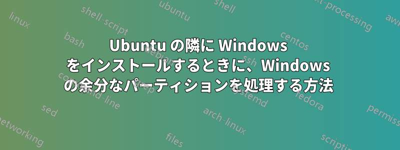 Ubuntu の隣に Windows をインストールするときに、Windows の余分なパーティションを処理する方法