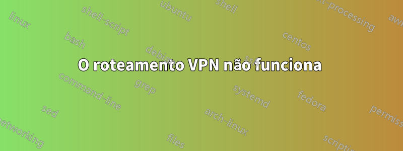 O roteamento VPN não funciona
