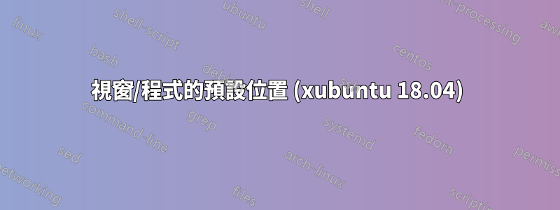 視窗/程式的預設位置 (xubuntu 18.04)