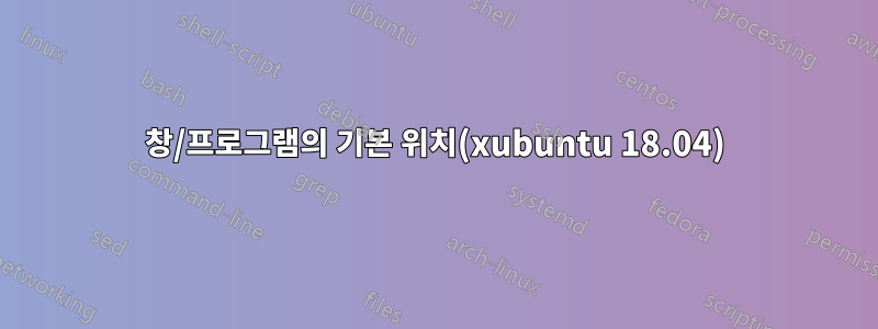 창/프로그램의 기본 위치(xubuntu 18.04)