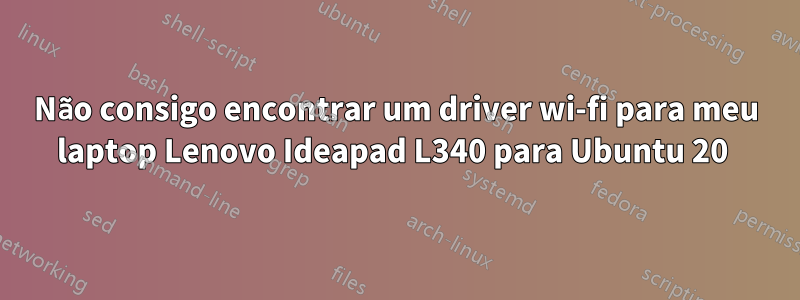Não consigo encontrar um driver wi-fi para meu laptop Lenovo Ideapad L340 para Ubuntu 20 