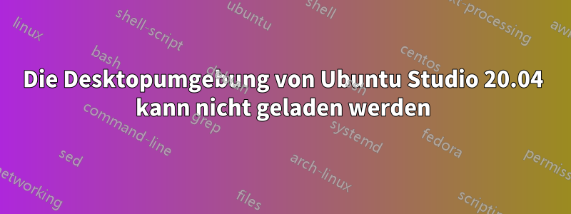 Die Desktopumgebung von Ubuntu Studio 20.04 kann nicht geladen werden
