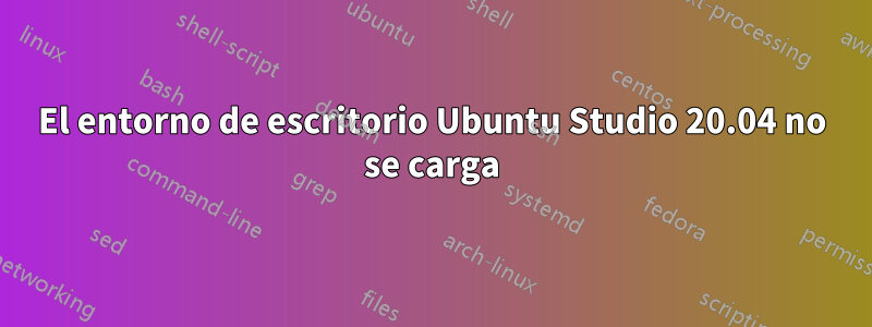 El entorno de escritorio Ubuntu Studio 20.04 no se carga