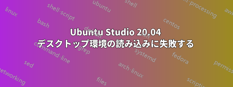 Ubuntu Studio 20.04 デスクトップ環境の読み込みに失敗する