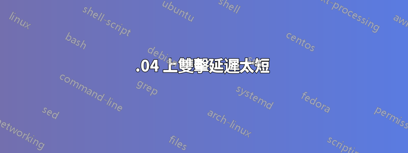 20.04 上雙擊延遲太短