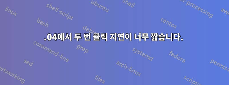 20.04에서 두 번 클릭 지연이 너무 짧습니다.
