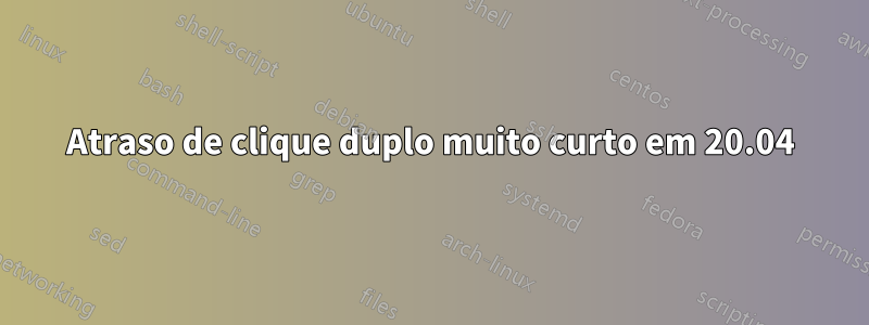 Atraso de clique duplo muito curto em 20.04