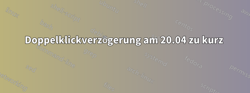 Doppelklickverzögerung am 20.04 zu kurz
