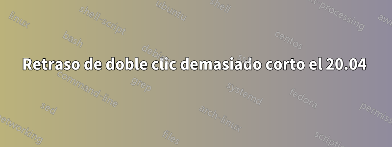 Retraso de doble clic demasiado corto el 20.04