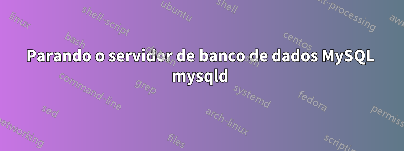 Parando o servidor de banco de dados MySQL mysqld