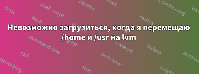 Невозможно загрузиться, когда я перемещаю /home и /usr на lvm