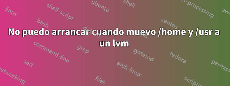 No puedo arrancar cuando muevo /home y /usr a un lvm