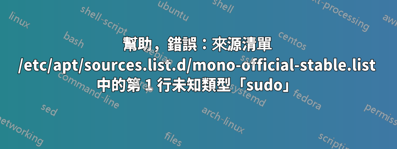 幫助，錯誤：來源清單 /etc/apt/sources.list.d/mono-official-stable.list 中的第 1 行未知類型「sudo」