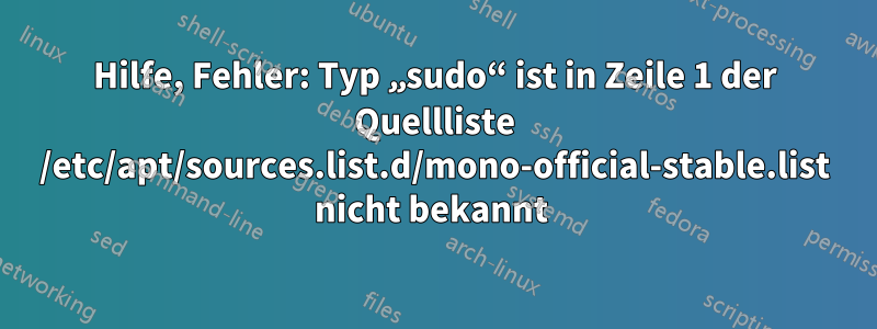 Hilfe, Fehler: Typ „sudo“ ist in Zeile 1 der Quellliste /etc/apt/sources.list.d/mono-official-stable.list nicht bekannt 
