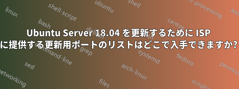 Ubuntu Server 18.04 を更新するために ISP に提供する更新用ポートのリストはどこで入手できますか?