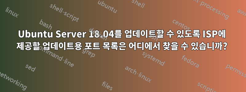 Ubuntu Server 18.04를 업데이트할 수 있도록 ISP에 제공할 업데이트용 포트 목록은 어디에서 찾을 수 있습니까?