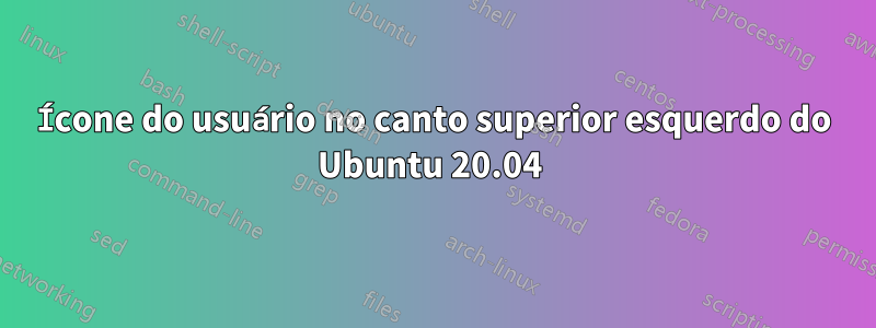 Ícone do usuário no canto superior esquerdo do Ubuntu 20.04 