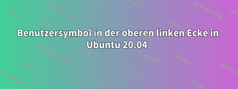 Benutzersymbol in der oberen linken Ecke in Ubuntu 20.04 