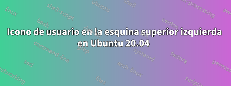 Icono de usuario en la esquina superior izquierda en Ubuntu 20.04 