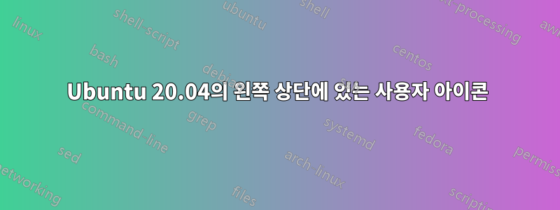 Ubuntu 20.04의 왼쪽 상단에 있는 사용자 아이콘