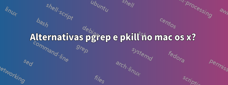 Alternativas pgrep e pkill no mac os x?