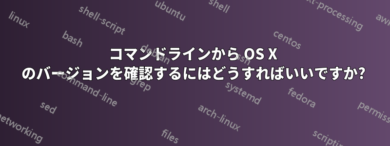 コマンドラインから OS X のバージョンを確認するにはどうすればいいですか?
