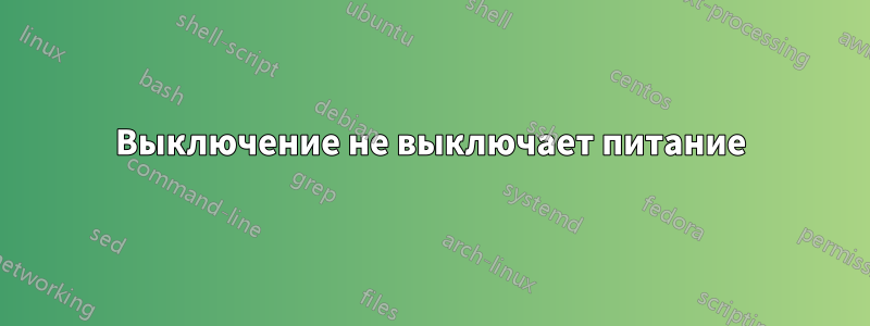 Выключение не выключает питание