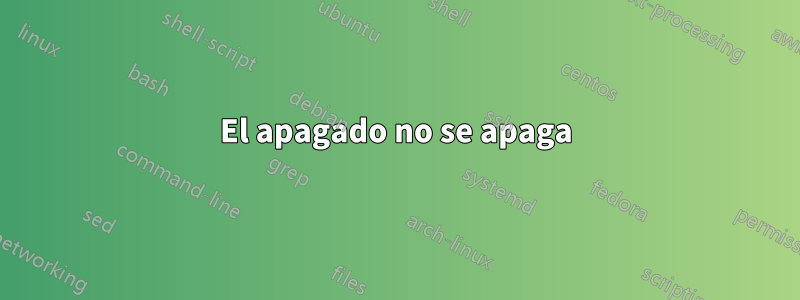 El apagado no se apaga