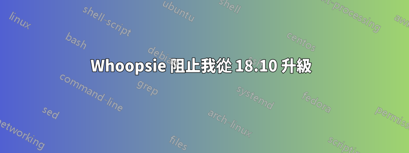 Whoopsie 阻止我從 18.10 升級 