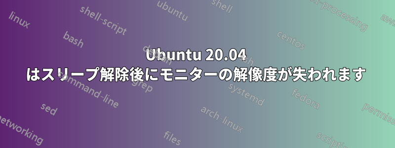 Ubuntu 20.04 はスリープ解除後にモニターの解像度が失われます