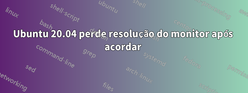 Ubuntu 20.04 perde resolução do monitor após acordar