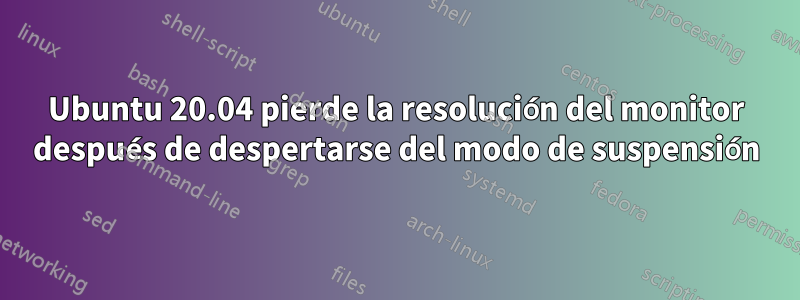 Ubuntu 20.04 pierde la resolución del monitor después de despertarse del modo de suspensión