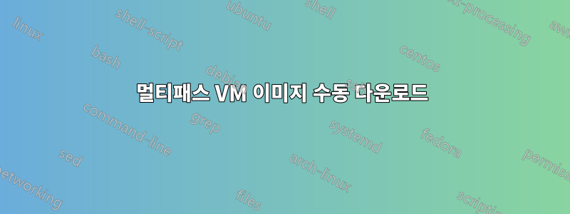 멀티패스 VM 이미지 수동 다운로드