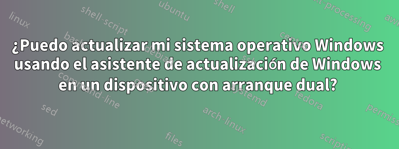 ¿Puedo actualizar mi sistema operativo Windows usando el asistente de actualización de Windows en un dispositivo con arranque dual?