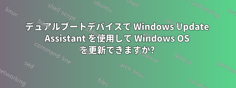 デュアルブートデバイスで Windows Update Assistant を使用して Windows OS を更新できますか?